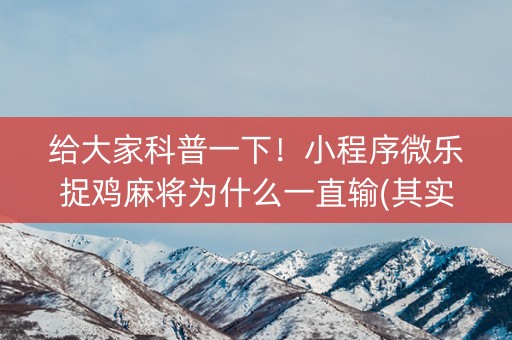 给大家科普一下！小程序微乐捉鸡麻将为什么一直输(其实真的有挂)