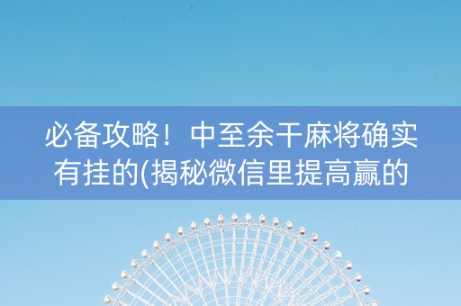 必备攻略！中至余干麻将确实有挂的(揭秘微信里提高赢的概率)