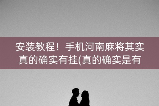 安装教程！手机河南麻将其实真的确实有挂(真的确实是有挂)