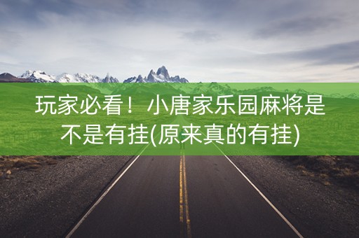 玩家必看！小唐家乐园麻将是不是有挂(原来真的有挂)