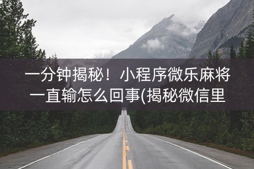 一分钟揭秘！小程序微乐麻将一直输怎么回事(揭秘微信里助手软件)