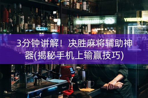 3分钟讲解！决胜麻将辅助神器(揭秘手机上输赢技巧)