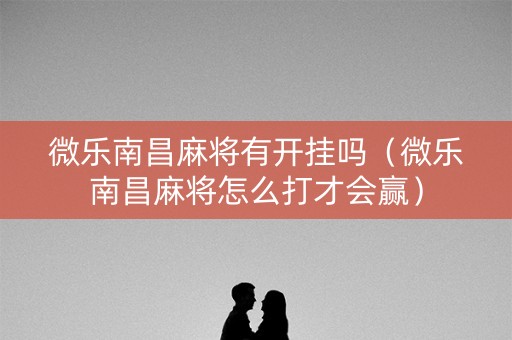 微乐南昌麻将有开挂吗（微乐南昌麻将怎么打才会赢）
