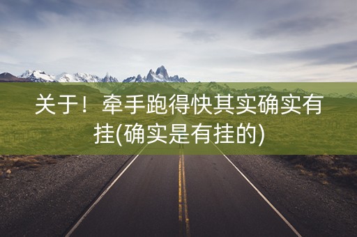 关于！牵手跑得快其实确实有挂(确实是有挂的)