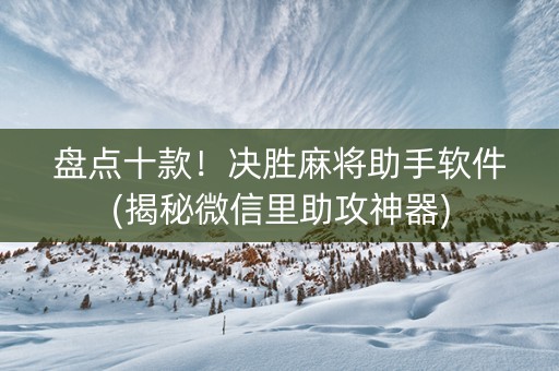 盘点十款！决胜麻将助手软件(揭秘微信里助攻神器)