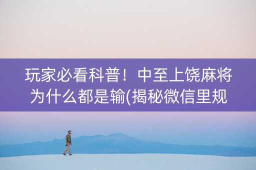 玩家必看科普！中至上饶麻将为什么都是输(揭秘微信里规律攻略)
