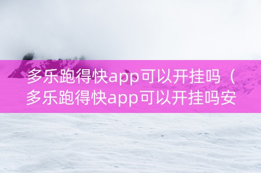 多乐跑得快app可以开挂吗（多乐跑得快app可以开挂吗安全吗）