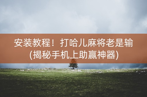 安装教程！打哈儿麻将老是输(揭秘手机上助赢神器)