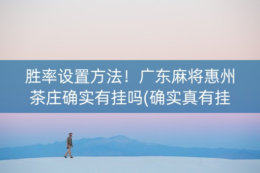 胜率设置方法！广东麻将惠州茶庄确实有挂吗(确实真有挂)
