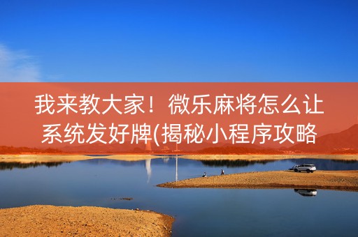 我来教大家！微乐麻将怎么让系统发好牌(揭秘小程序攻略插件)
