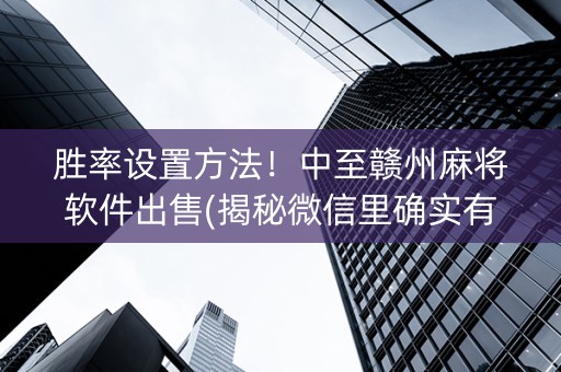 胜率设置方法！中至赣州麻将软件出售(揭秘微信里确实有猫腻)