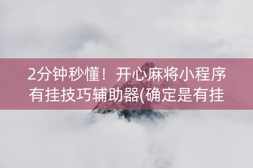 2分钟秒懂！开心麻将小程序有挂技巧辅助器(确定是有挂)