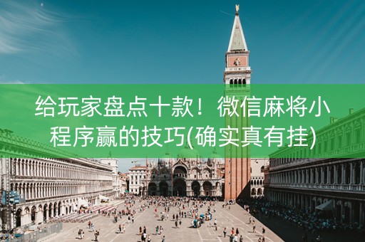 给玩家盘点十款！微信麻将小程序赢的技巧(确实真有挂)