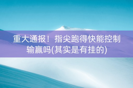 重大通报！指尖跑得快能控制输赢吗(其实是有挂的)