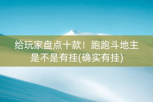 给玩家盘点十款！跑跑斗地主是不是有挂(确实有挂)