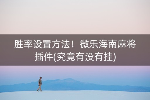 胜率设置方法！微乐海南麻将插件(究竟有没有挂)