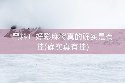 黑料！好彩麻将真的确实是有挂(确实真有挂)
