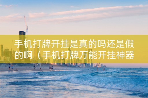 手机打牌开挂是真的吗还是假的啊（手机打牌万能开挂神器）
