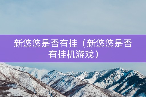 新悠悠是否有挂（新悠悠是否有挂机游戏）