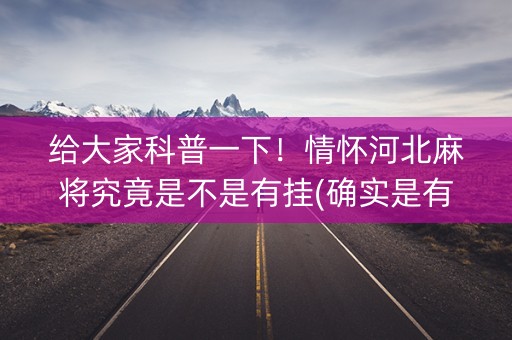 给大家科普一下！情怀河北麻将究竟是不是有挂(确实是有挂)