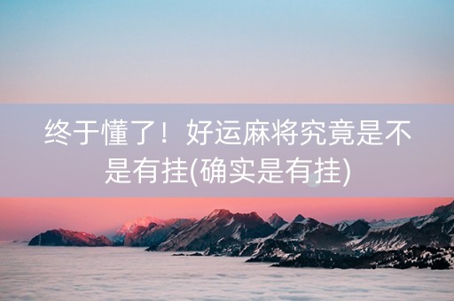 终于懂了！好运麻将究竟是不是有挂(确实是有挂)