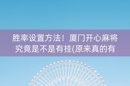 胜率设置方法！厦门开心麻将究竟是不是有挂(原来真的有挂)