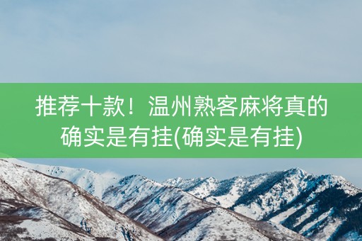 推荐十款！温州熟客麻将真的确实是有挂(确实是有挂)