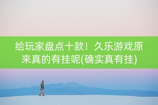 给玩家盘点十款！久乐游戏原来真的有挂呢(确实真有挂)