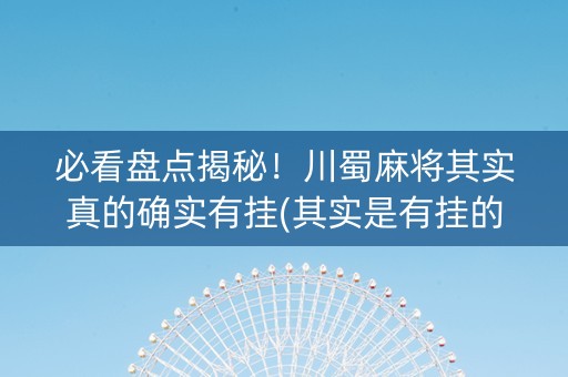 必看盘点揭秘！川蜀麻将其实真的确实有挂(其实是有挂的)