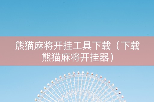 熊猫麻将开挂工具下载（下载熊猫麻将开挂器）