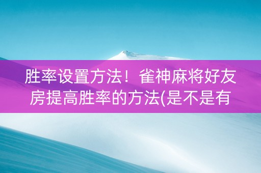 胜率设置方法！雀神麻将好友房提高胜率的方法(是不是有挂)