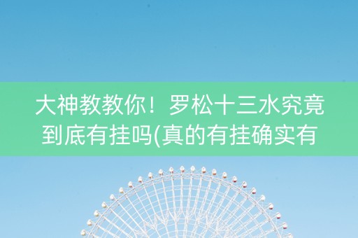 大神教教你！罗松十三水究竟到底有挂吗(真的有挂确实有挂)