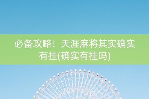 必备攻略！天涯麻将其实确实有挂(确实有挂吗)