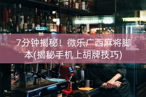 7分钟揭秘！微乐广西麻将脚本(揭秘手机上胡牌技巧)