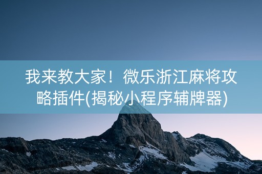 我来教大家！微乐浙江麻将攻略插件(揭秘小程序辅牌器)