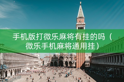 手机版打微乐麻将有挂的吗（微乐手机麻将通用挂）