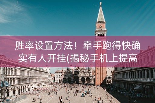 胜率设置方法！牵手跑得快确实有人开挂(揭秘手机上提高胜率)