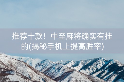 推荐十款！中至麻将确实有挂的(揭秘手机上提高胜率)