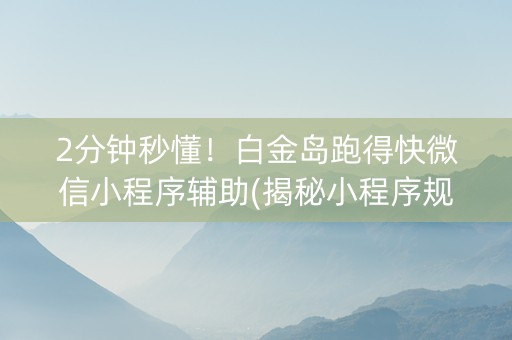 2分钟秒懂！白金岛跑得快微信小程序辅助(揭秘小程序规律攻略)