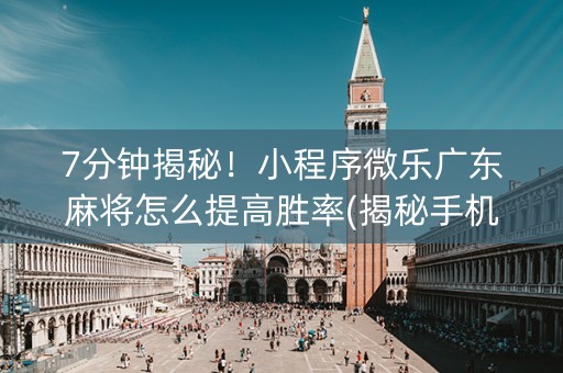 7分钟揭秘！小程序微乐广东麻将怎么提高胜率(揭秘手机上胡牌神器)