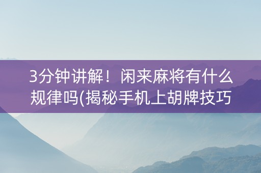 3分钟讲解！闲来麻将有什么规律吗(揭秘手机上胡牌技巧)