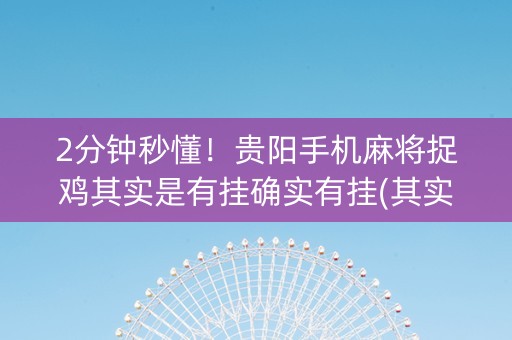 2分钟秒懂！贵阳手机麻将捉鸡其实是有挂确实有挂(其实是有挂确实有挂)