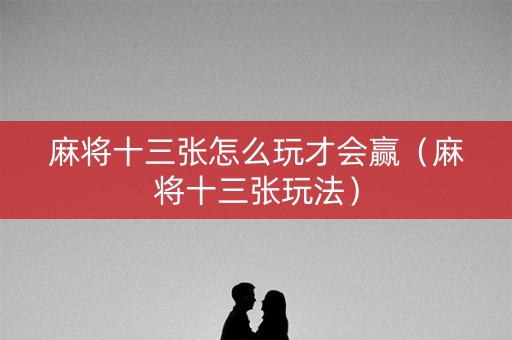 麻将十三张怎么玩才会赢（麻将十三张玩法）