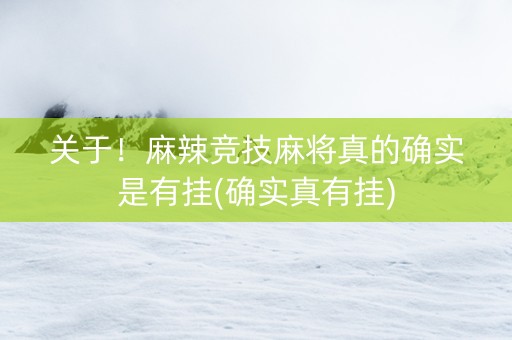 关于！麻辣竞技麻将真的确实是有挂(确实真有挂)