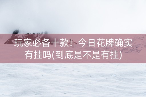玩家必备十款！今日花牌确实有挂吗(到底是不是有挂)