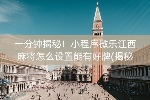 一分钟揭秘！小程序微乐江西麻将怎么设置能有好牌(揭秘小程序专用神器下载)