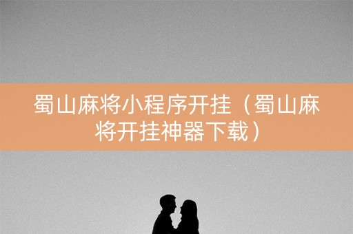 蜀山麻将小程序开挂（蜀山麻将开挂神器下载）