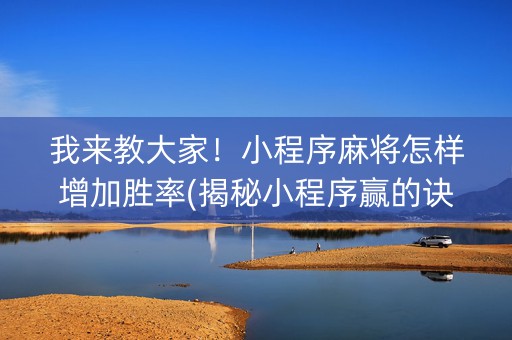 我来教大家！小程序麻将怎样增加胜率(揭秘小程序赢的诀窍)