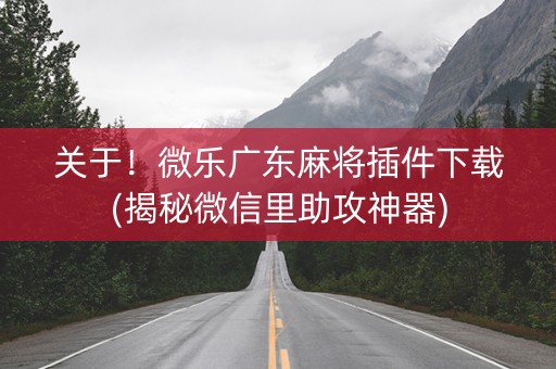 关于！微乐广东麻将插件下载(揭秘微信里助攻神器)