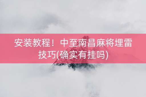 安装教程！中至南昌麻将埋雷技巧(确实有挂吗)